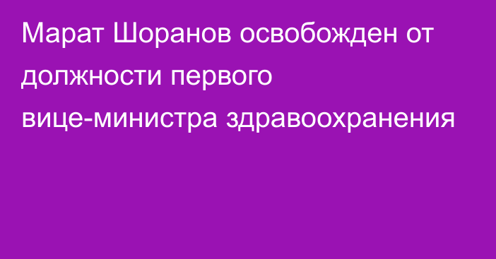 Марат Шоранов освобожден от должности первого вице-министра здравоохранения