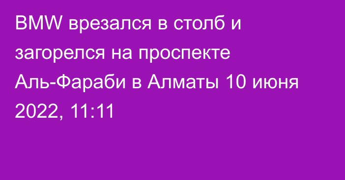 BMW врезался в столб и загорелся на проспекте Аль-Фараби в Алматы
                10 июня 2022, 11:11