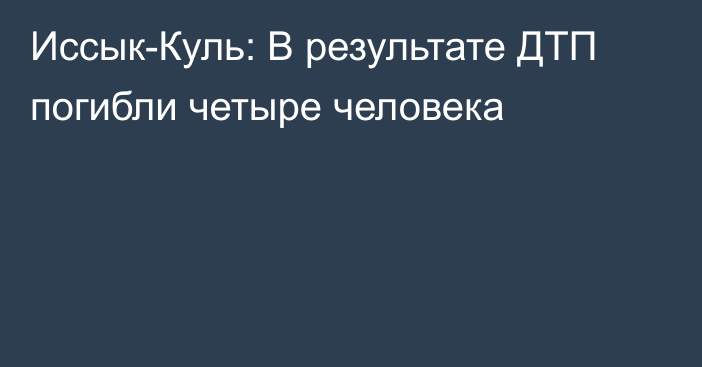 Иссык-Куль: В результате ДТП погибли четыре человека