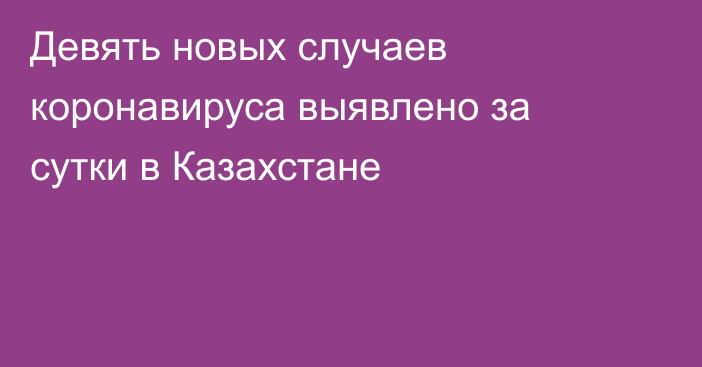 Девять новых случаев коронавируса выявлено за сутки в Казахстане