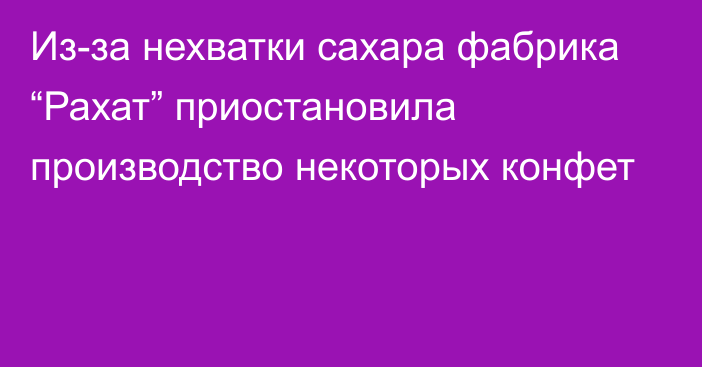 Из-за нехватки сахара фабрика “Рахат” приостановила производство некоторых конфет