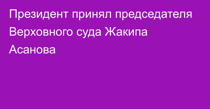 Президент принял председателя Верховного суда Жакипа Асанова