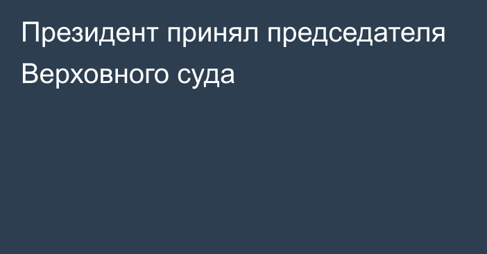 Президент принял председателя Верховного суда