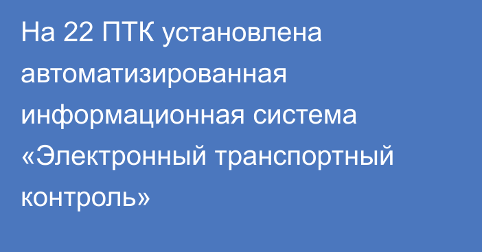 На 22 ПТК установлена автоматизированная информационная система «Электронный транспортный контроль»