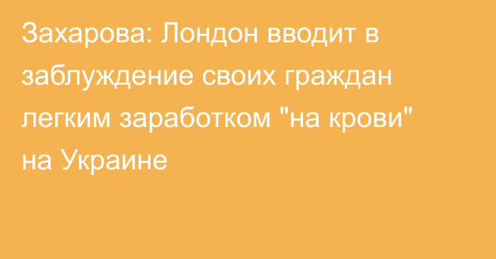 Захарова: Лондон вводит в заблуждение своих граждан легким заработком 