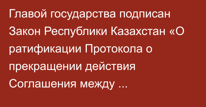 Главой государства подписан Закон Республики Казахстан «О ратификации Протокола о прекращении действия Соглашения между правительствами государств – участников Содружества Независимых Государств о согласованных принципах налоговой политики от 13 марта 1992 года»