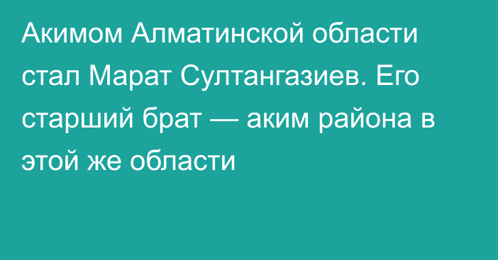 Акимом Алматинской области стал Марат Султангазиев. Его старший брат — аким района в этой же области