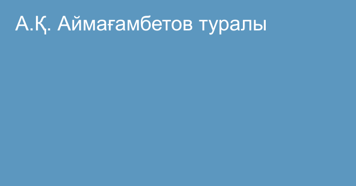 А.Қ. Аймағамбетов туралы