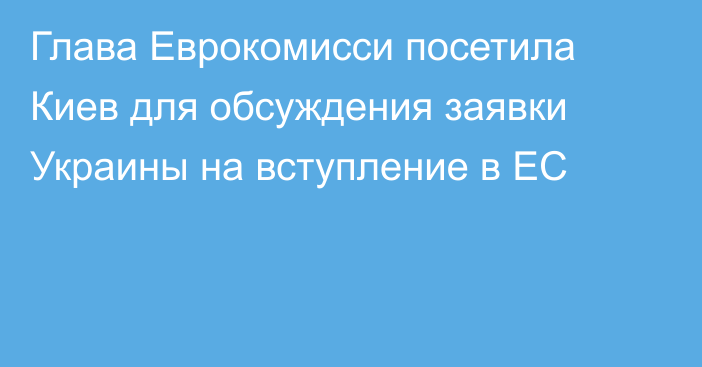 Глава Еврокомисси посетила Киев для обсуждения заявки Украины на вступление в ЕС