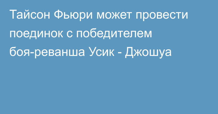 Тайсон Фьюри может провести поединок с победителем боя-реванша Усик - Джошуа