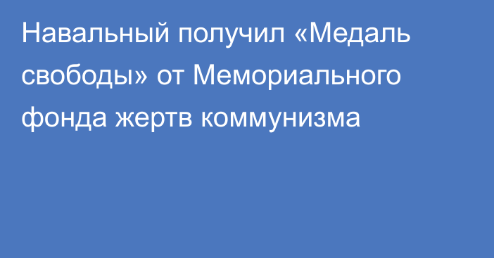 Навальный получил «Медаль свободы» от Мемориального фонда жертв коммунизма