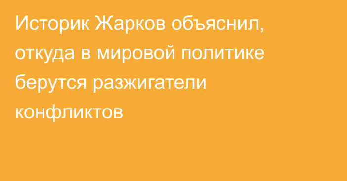 Историк Жарков объяснил, откуда в мировой политике берутся разжигатели конфликтов