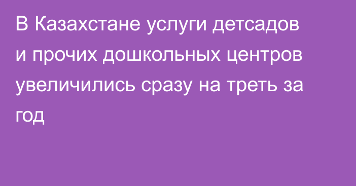 В Казахстане услуги детсадов и прочих дошкольных центров увеличились сразу на треть за год