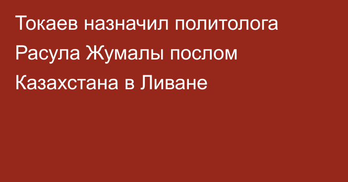 Токаев назначил политолога Расула Жумалы послом Казахстана в Ливане