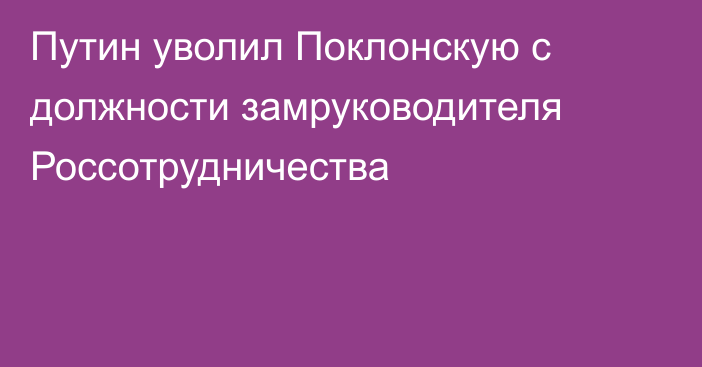 Путин уволил Поклонскую с должности замруководителя Россотрудничества