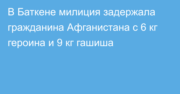 В Баткене милиция задержала гражданина Афганистана с 6 кг героина и 9 кг гашиша