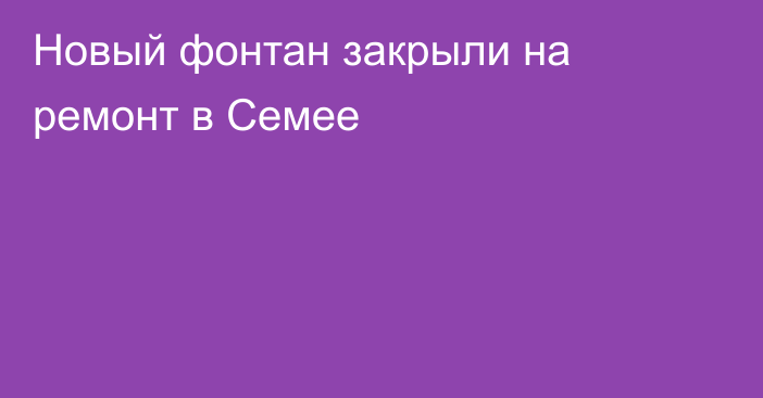 Новый фонтан закрыли на ремонт в Семее