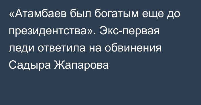 «Атамбаев был богатым еще до президентства». Экс-первая леди ответила на обвинения Садыра Жапарова
