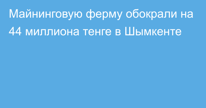 Майнинговую ферму обокрали на 44 миллиона тенге в Шымкенте