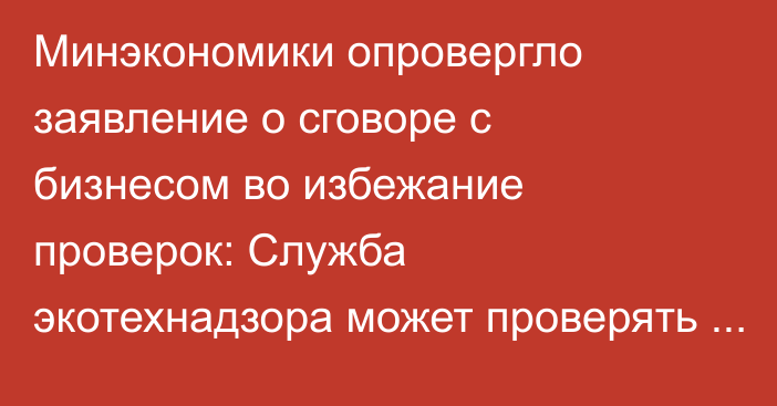 Минэкономики опровергло заявление о сговоре с бизнесом во избежание проверок: Служба экотехнадзора может проверять без согласования