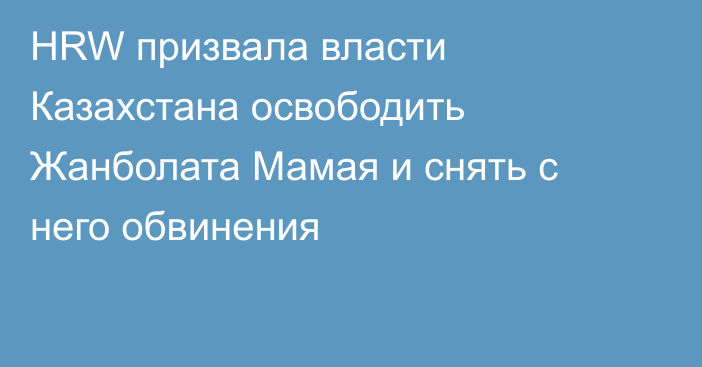 HRW призвала власти Казахстана освободить Жанболата Мамая и снять с него обвинения