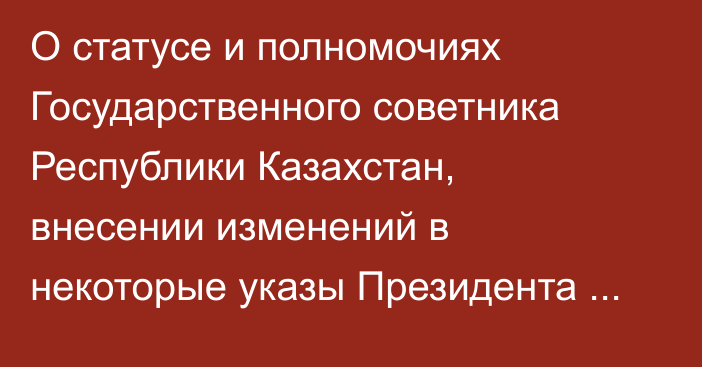 О статусе и полномочиях Государственного советника Республики Казахстан, внесении изменений в некоторые указы Президента Республики Казахстан и признании утратившими силу некоторых указов Президента Республики Казахстан