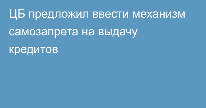 ЦБ предложил ввести механизм самозапрета на выдачу кредитов