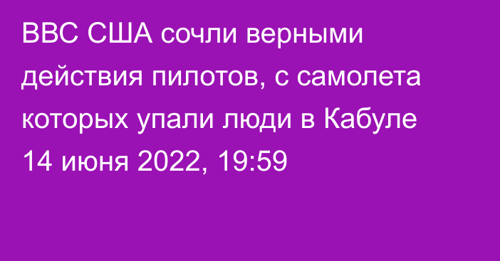 ВВС США сочли верными действия пилотов, с самолета которых упали люди в Кабуле
                14 июня 2022, 19:59