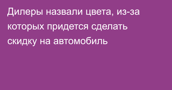 Дилеры назвали цвета, из-за которых придется сделать скидку на автомобиль