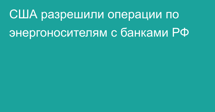 США разрешили операции по энергоносителям с банками РФ