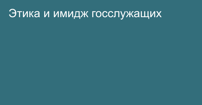 Этика и имидж госслужащих