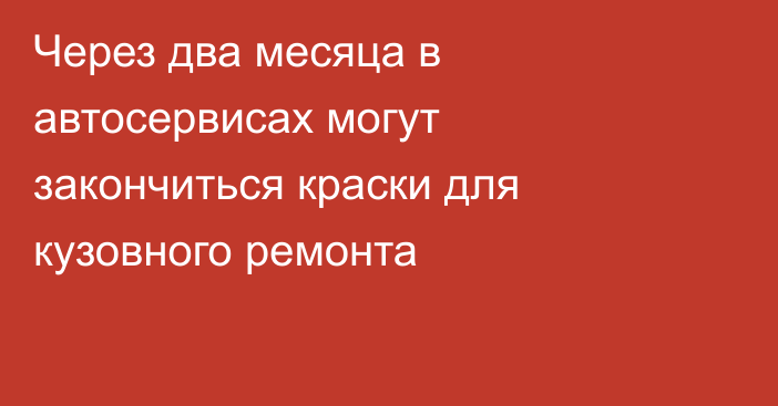 Через два месяца в автосервисах могут закончиться краски для кузовного ремонта