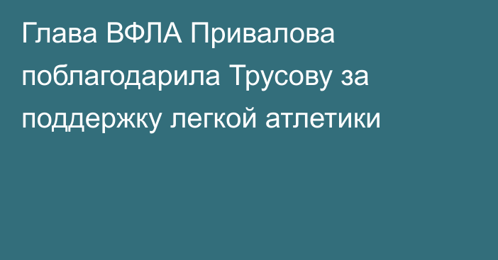 Глава ВФЛА Привалова поблагодарила Трусову за поддержку легкой атлетики