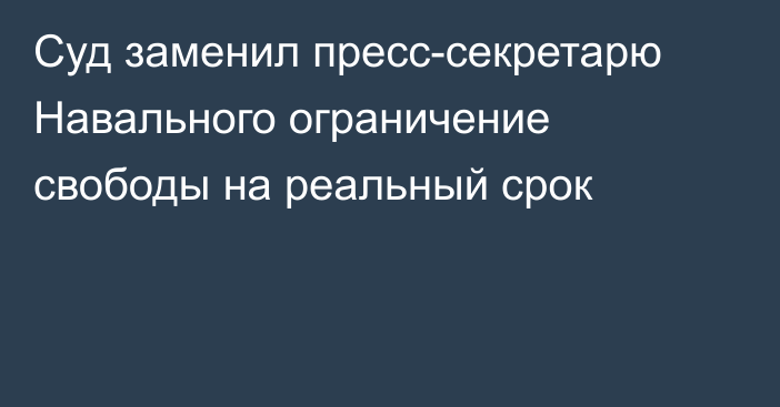 Суд заменил пресс-секретарю Навального ограничение свободы на реальный срок