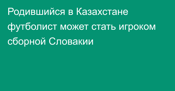 Родившийся в Казахстане футболист может стать игроком сборной Словакии