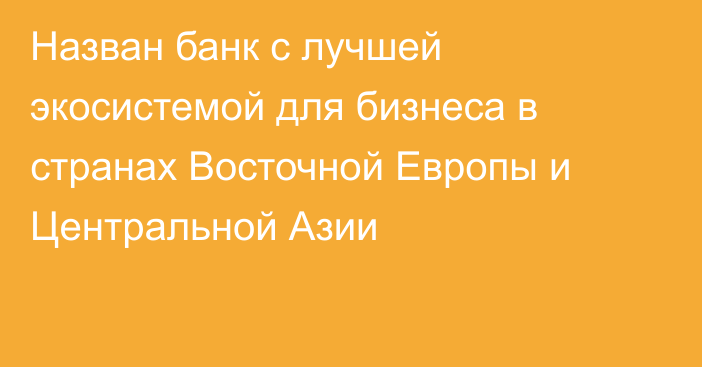 Назван банк с лучшей экосистемой для бизнеса в странах Восточной Европы и Центральной Азии