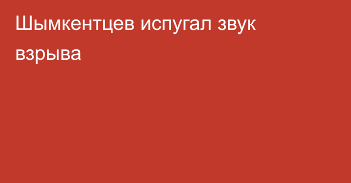 Шымкентцев испугал звук взрыва