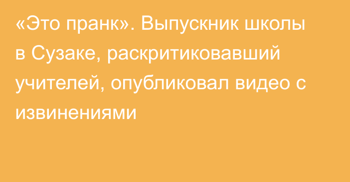 «Это пранк». Выпускник школы в Сузаке, раскритиковавший учителей, опубликовал видео с извинениями