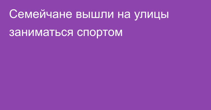 Семейчане вышли на улицы заниматься спортом