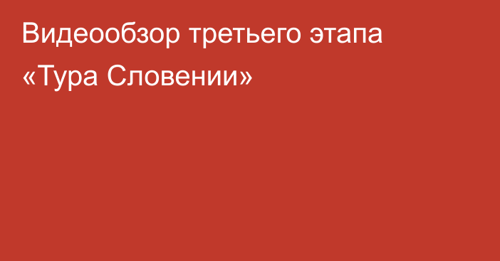 Видеообзор третьего этапа «Тура Словении»