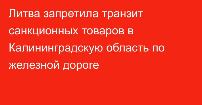 Литва запретила транзит санкционных товаров в Калининградскую область по железной дороге