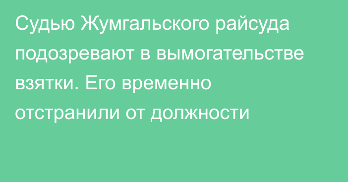 Судью Жумгальского райсуда подозревают в вымогательстве взятки. Его временно отстранили от должности