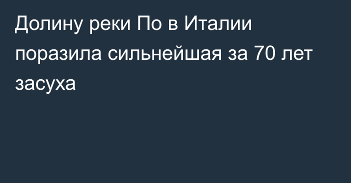 Долину реки По в Италии поразила сильнейшая за 70 лет засуха