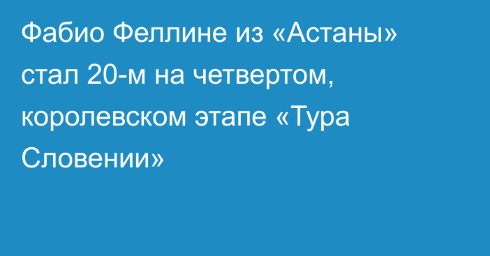 Фабио Феллине из «Астаны» стал 20-м на четвертом, королевском этапе «Тура Словении»