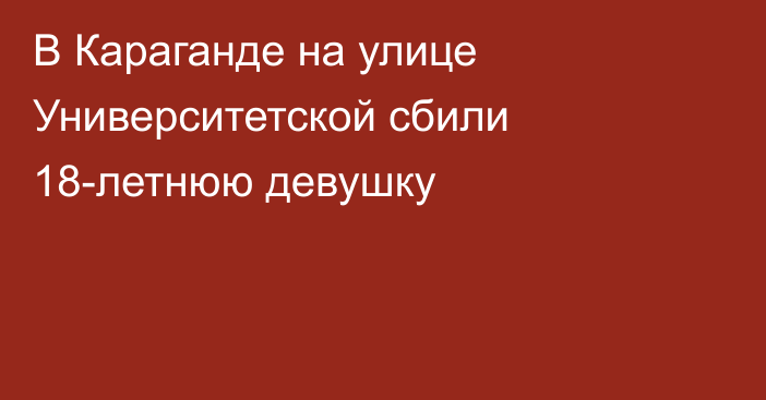 В Караганде на улице Университетской сбили 18-летнюю девушку