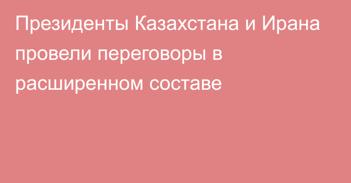 Президенты Казахстана и Ирана провели переговоры в расширенном составе