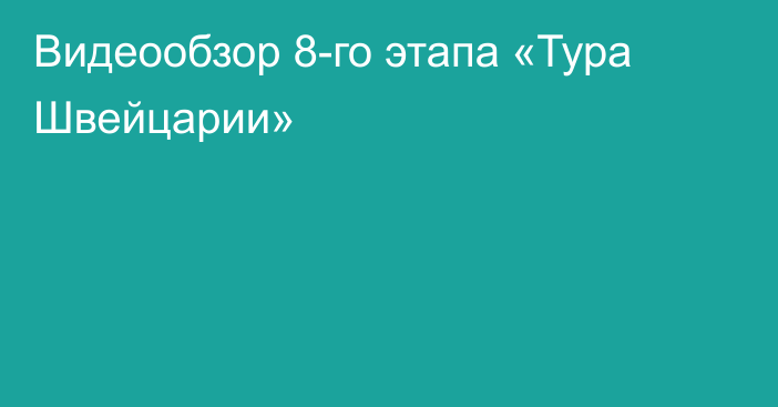 Видеообзор 8-го этапа «Тура Швейцарии»