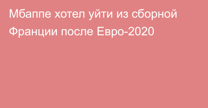 Мбаппе хотел уйти из сборной Франции после Евро-2020