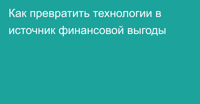 Как превратить технологии в источник финансовой выгоды