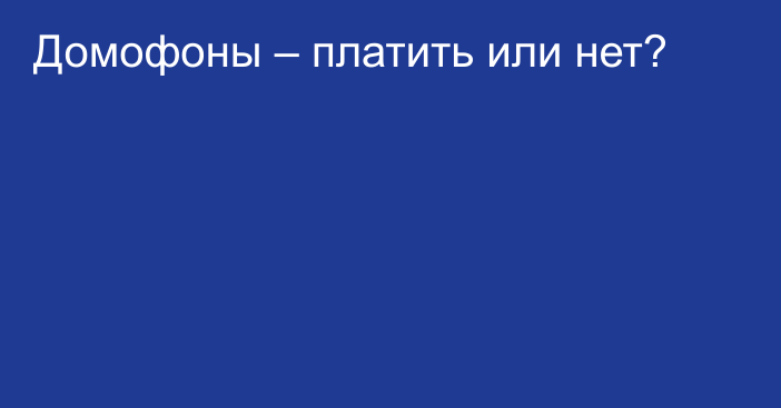 Домофоны – платить или нет?